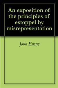 An Exposition of the Principles of Estoppel by Misrepresentation