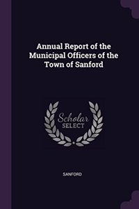 Annual Report of the Municipal Officers of the Town of Sanford