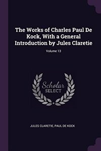 The Works of Charles Paul De Kock, With a General Introduction by Jules Claretie; Volume 13