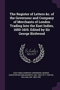 The Register of Letters &c. of the Governour and Company of Merchants of London Trading Into the East Indies, 1600-1619. Edited by Sir George Birdwood