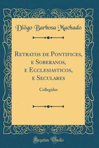 Retratos de Pontifices, E Soberanos, E Ecclesiasticos, E Seculares: Collegidos (Classic Reprint)