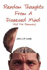 Random Thoughts From A Diseased Mind (Not For Dummies)