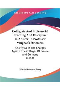 Collegiate And Professorial Teaching And Discipline In Answer To Professor Vaughan's Strictures