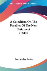 Catechism On The Parables Of The New Testament (1842)