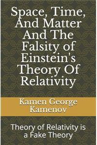 Space, Time, And Matter And The Falsity of Einstein's Theory Of Relativity