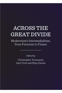 Across the Great Divide: Modernismâ (Tm)S Intermedialities, from Futurism to Fluxus