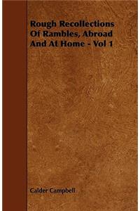 Rough Recollections Of Rambles, Abroad And At Home - Vol 1