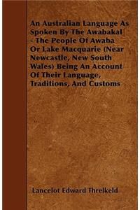Australian Language As Spoken By The Awabakal - The People Of Awaba Or Lake Macquarie (Near Newcastle, New South Wales) Being An Account Of Their Language, Traditions, And Customs
