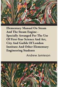 Elementary Manual on Steam and the Steam Engine - Specially Arranged for the Use of First-Year Science and Art, City and Guilds of London Institute an