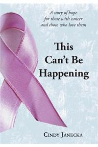 This Can't Be Happening: A Story of Hope for Those with Cancer and Those Who Love Them