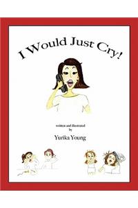 I Would Just Cry!