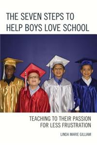 Seven Steps to Help Boys Love School: Teaching to Their Passion for Less Frustration