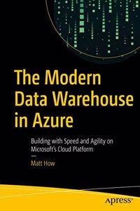The Modern Data Warehouse in Azure: Building with Speed and Agility on Microsoftâ€™s Cloud Platform