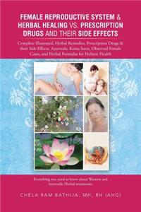 Female Reproductive System & Herbal Healing vs. Prescription Drugs and Their Side Effects: Complete Illustrated, Herbal Remedies, Prescription Drugs &