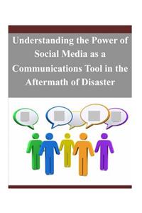 Understanding the Power of Social Media as a Communications Tool in the Aftermath of Disaster