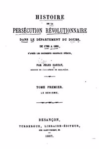 Histoire de la Persécution Révolutionnaire Dans le Départment du Doubs - Tome I