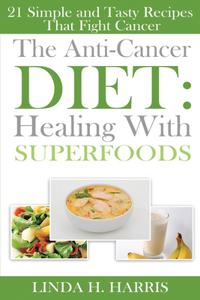 The Anti-Cancer Diet: Healing With Superfoods: 21 Simple and Tasty Recipes That Fight Cancer