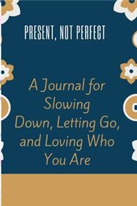 Present Not Perfect A Journal for Slowing Down Letting Go and Loving Who You Are