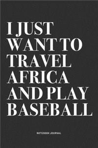 I Just Want To Travel Africa And Play Baseball: A 6x9 Inch Diary Notebook Journal With A Bold Text Font Slogan On A Matte Cover and 120 Blank Lined Pages Makes A Great Alternative To A Card