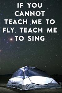 If you cannot teach me to fly, teach me to sing