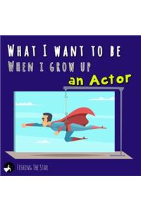 What I want to be when I grow up - An Actor
