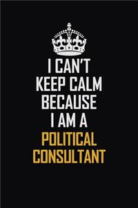 I Can't Keep Calm Because I Am A Political Consultant