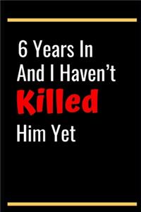 6 Years In And I Haven't Killed Him Yet