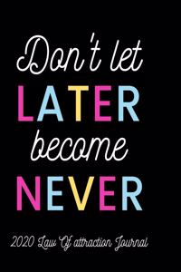 Don't Let Later Become Never - 2020 Law Of Attraction Journal