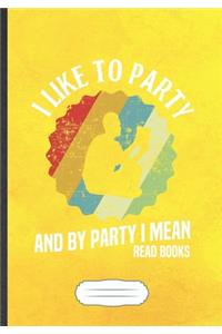 I Like To Party And By Party I Mean Read Books