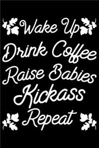 Wake Up Drink Coffee Raise Babies Kickass Repeat