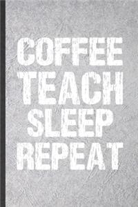 Coffee Teach Sleep Repeat