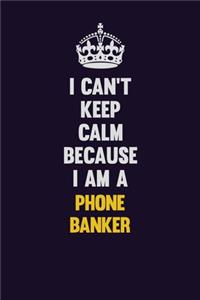 I can't Keep Calm Because I Am A Phone Banker