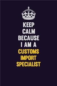 Keep Calm Because I Am A Customs Import Specialist