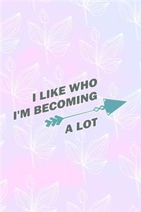 I Like Who I'm Becoming A Lot