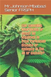 Can cannabis (marijuana or weed) be legalised to treat Parkinson disease or epilepsy in the UK or Globally?