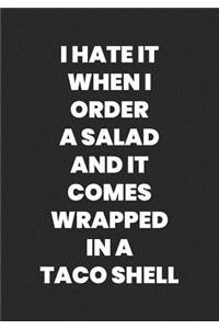 I Hate It When I Order A Salad And It Comes Wrapped In A Taco Shell