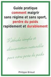 Guide Pratique Comment Maigrir Sans Régime Et Sans Sport, Perdre Du Poids Rapidement Et Durablement Méthode Simple Et Alimentation Naturelle Pour Votre Perte de Poids.