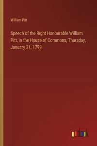 Speech of the Right Honourable William Pitt, in the House of Commons, Thursday, January 31, 1799