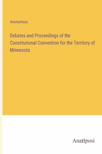 Debates and Proceedings of the Constitutional Convention for the Territory of Minnesota