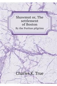 Shawmut Or, the Settlement of Boston by the Puritan Pilgrims