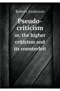 Pseudo-criticism or, the higher criticism and its counterfeit