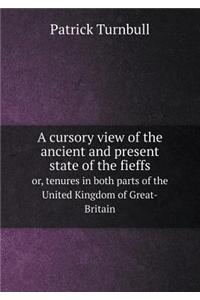 A cursory view of the ancient and present state of the fieffs or, tenures in both parts of the United Kingdom of Great-Britain