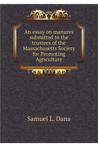 An essay on manures submitted to the trustees of the Massachusetts Society for Promoting Agriculture