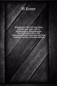 Repertorium Uber Die Vom Jahre 1800 Bis Zum Jahre 1850 in Akademischen Abhandlungen, Gesellschaftsschriften Und Wissenschaftlichen Journalen Auf Dem . Aufsatze, Volume 1 (German Edition)