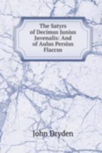 Satyrs of Decimus Junius Juvenalis: And of Aulus Persius Flaccus