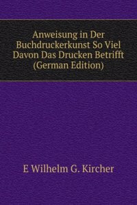Anweisung in Der Buchdruckerkunst So Viel Davon Das Drucken Betrifft (German Edition)