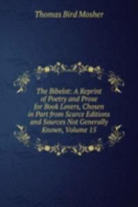 Bibelot: A Reprint of Poetry and Prose for Book Lovers, Chosen in Part from Scarce Editions and Sources Not Generally Known, Volume 15