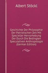 Geschichte Der Philosophie Der Patristischen Zeit Mit Specieller Hervorhebung Der Durch Die Bedingten Speculativen Anthropologie (German Edition)