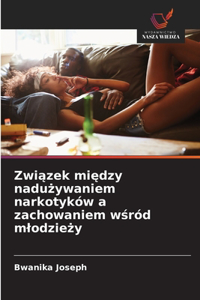 Zwiazek miedzy naduzywaniem narkotyków a zachowaniem wsród mlodziezy