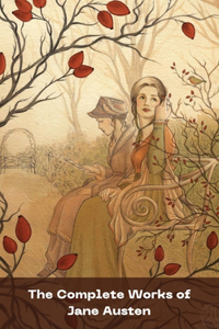 The Complete Works of Jane Austen: (In One Volume) Sense and Sensibility, Pride and Prejudice, Mansfield Park, Emma, Northanger Abbey, Persuasion, Lady ... Sandition, and the Complete Juvenilia